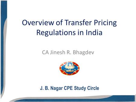 Overview of Transfer Pricing Regulations in India CA Jinesh R. Bhagdev J. B. Nagar CPE Study Circle.