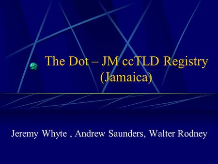 The Dot – JM ccTLD Registry (Jamaica) Jeremy Whyte, Andrew Saunders, Walter Rodney.