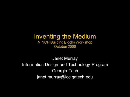 Inventing the Medium NINCH Building Blocks Workshop October 2000 Janet Murray Information Design and Technology Program Georgia Tech