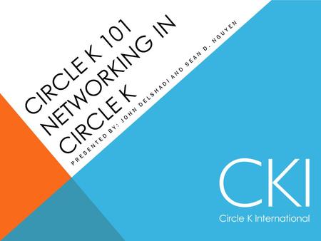 CIRCLE K 101 NETWORKING IN CIRCLE K PRESENTED BY: JOHN DELSHADI AND SEAN D. NGUYEN.