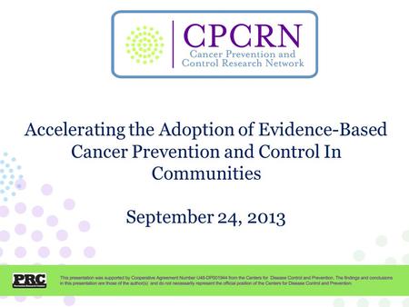 CPCRN Presentation Template Accelerating the Adoption of Evidence-Based Cancer Prevention and Control In Communities September 24, 2013.