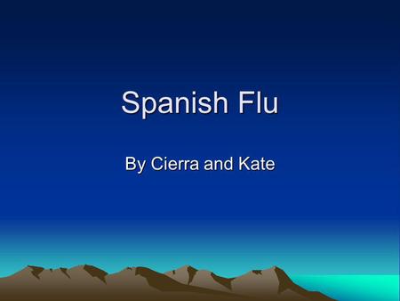 Spanish Flu By Cierra and Kate. Symptoms killed people in hours. first you would get the symptoms. Some of the symptoms are Fever over 100-104 which can.