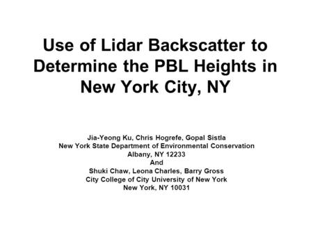 Use of Lidar Backscatter to Determine the PBL Heights in New York City, NY Jia-Yeong Ku, Chris Hogrefe, Gopal Sistla New York State Department of Environmental.