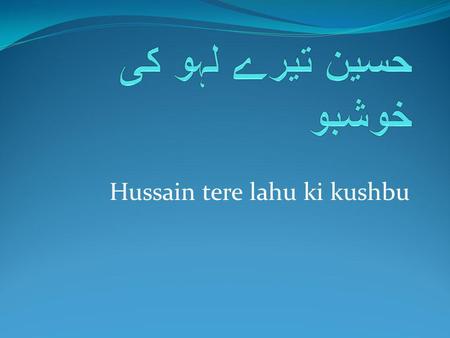 Hussain tere lahu ki kushbu. حسین تیرے لہو کی خوشبو فلک کے دامن سے آ رہی ہے Hussain tere lahu ki khusbu falak ke daman se aa rahi hai O Hussain the scent.