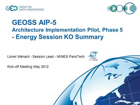GEOSS AIP-5 Architecture Implementation Pilot, Phase 5 - Energy Session KO Summary Lionel Ménard - Session Lead - MINES ParisTech Kick-off Meeting May.