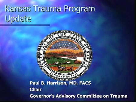 Kansas Trauma Program Update Paul B. Harrison, MD, FACS Chair Governor’s Advisory Committee on Trauma.
