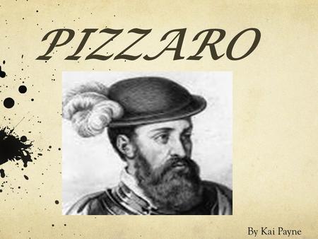 PIZZARO By Kai Payne Pizarro’s Early Life Francisco Pizarro was born around 1476 in Trujillo, Spain. He grew up without learning how to read. Instead.