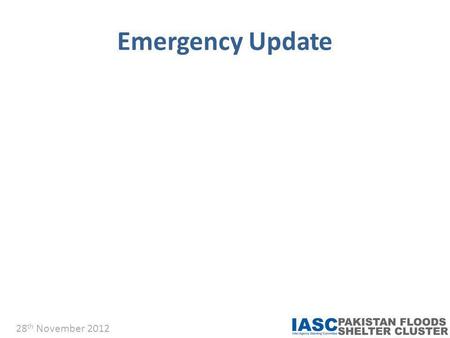Emergency Update 28 th November 2012. 28 th November 2012  SC Emergency Summary by Province Pakistan Flood Shelter Cluster