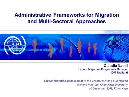 Claudia Natali Labour Migration Programme Manager IOM Thailand Labour Migration Management in the Greater Mekong Sub-Region Mekong Institute, Khon Kaen.