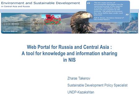 Web Portal for Russia and Central Asia : A tool for knowledge and information sharing in NIS Zharas Takenov Sustainable Development Policy Specialist UNDP-Kazakshtan.