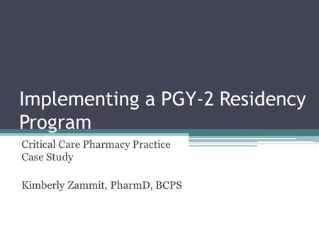 Implementing a PGY-2 Residency Program Critical Care Pharmacy Practice Case Study Kimberly Zammit, PharmD, BCPS.