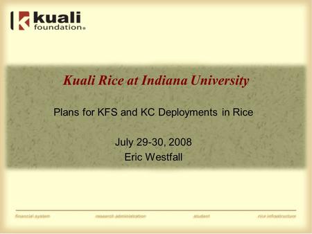 Kuali Rice at Indiana University Plans for KFS and KC Deployments in Rice July 29-30, 2008 Eric Westfall.