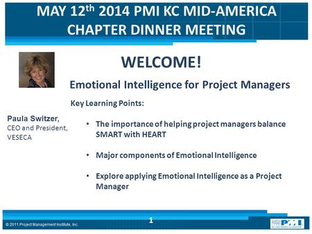 MAY 12 th 2014 PMI KC MID-AMERICA CHAPTER DINNER MEETING Emotional Intelligence for Project Managers Paula Switzer, CEO and President, VESECA WELCOME!