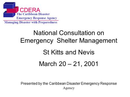 CDERA The Caribbean Disaster Emergency Response Agency Managing Disaster with Preparedness National Consultation on Emergency Shelter Management St Kitts.