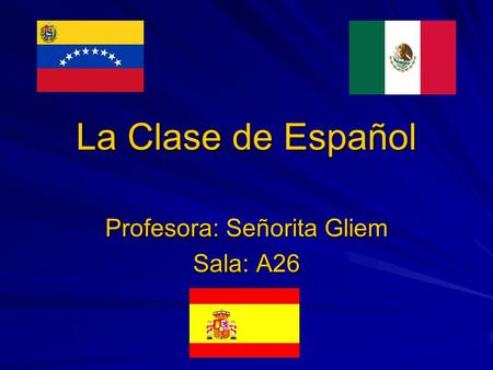 La Clase de Español Profesora: Señorita Gliem Sala: A26.
