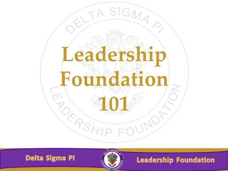 Leadership Foundation 101. Leadership Foundation’s Mission The Delta Sigma Pi Leadership Foundation exists to generate and provide financial support for.