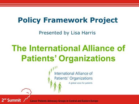 Policy Framework Project Presented by Lisa Harris The International Alliance of Patients’ Organizations.