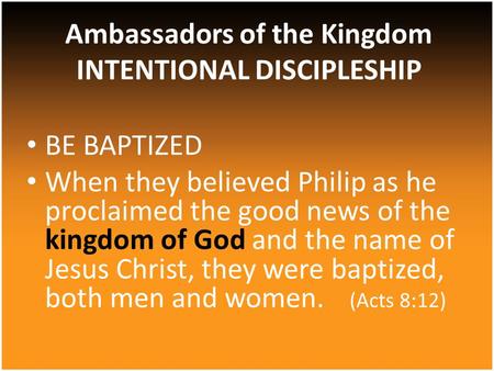 BE BAPTIZED When they believed Philip as he proclaimed the good news of the kingdom of God and the name of Jesus Christ, they were baptized, both men and.