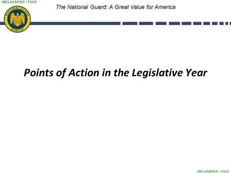 UNCLASSIFIED / FOUO The National Guard: A Great Value for America Points of Action in the Legislative Year.