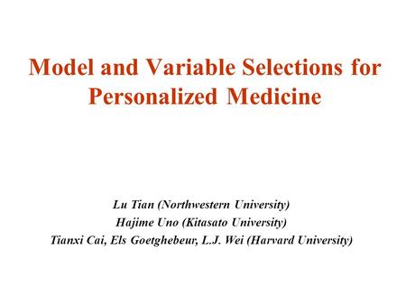 Model and Variable Selections for Personalized Medicine Lu Tian (Northwestern University) Hajime Uno (Kitasato University) Tianxi Cai, Els Goetghebeur,