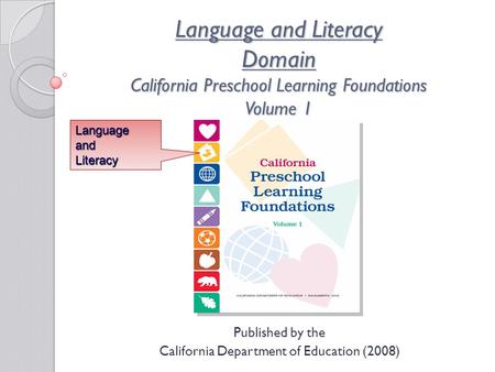 Language and Literacy Domain California Preschool Learning Foundations Volume 1 Published by the California Department of Education (2008) LanguageandLiteracy.