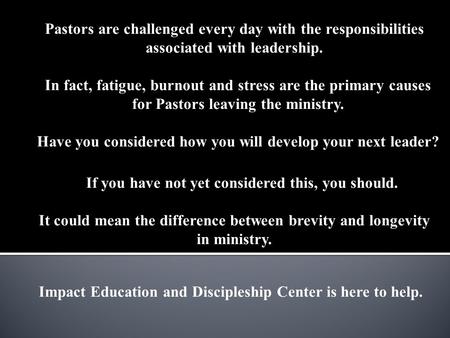 Impact Education and Discipleship Center is here to help. Pastors are challenged every day with the responsibilities associated with leadership. In fact,