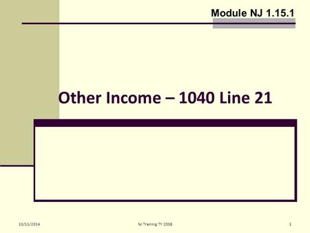 10/11/2014NJ Training TY 20081 Other Income – 1040 Line 21 Module NJ 1.15.1.