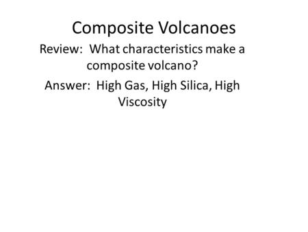 Composite Volcanoes Review: What characteristics make a composite volcano? Answer: High Gas, High Silica, High Viscosity.