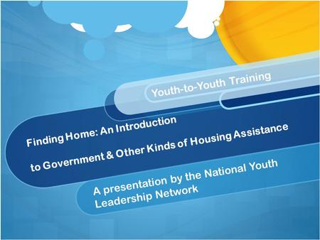 Finding Home: An Introduction to Government & Other Kinds of Housing Assistance A presentation by the National Youth Leadership Network Youth-to-Youth.