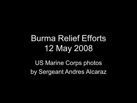 Burma Relief Efforts 12 May 2008 US Marine Corps photos by Sergeant Andres Alcaraz.