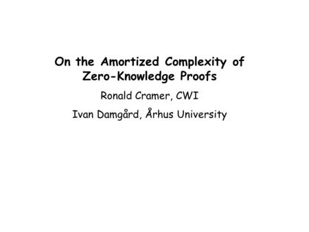 On the Amortized Complexity of Zero-Knowledge Proofs Ronald Cramer, CWI Ivan Damgård, Århus University.