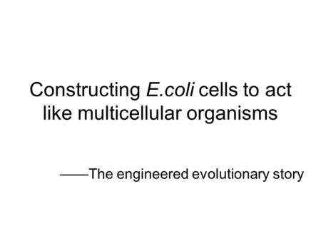 Constructing E.coli cells to act like multicellular organisms ——The engineered evolutionary story.