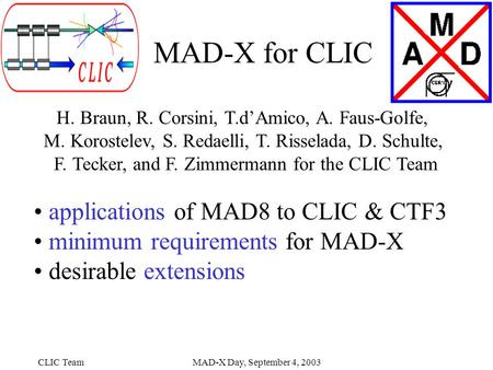 CLIC TeamMAD-X Day, September 4, 2003 MAD-X for CLIC H. Braun, R. Corsini, T.d’Amico, A. Faus-Golfe, M. Korostelev, S. Redaelli, T. Risselada, D. Schulte,