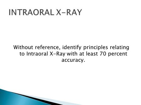Without reference, identify principles relating to Intraoral X-Ray with at least 70 percent accuracy.