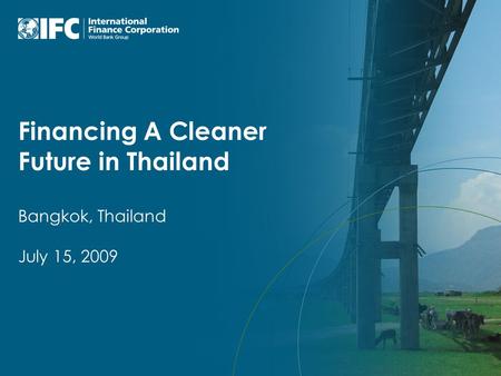 Financing A Cleaner Future in Thailand Bangkok, Thailand July 15, 2009.