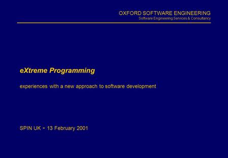 OXFORD SOFTWARE ENGINEERING Software Engineering Services & Consultancy Slide 1.1 eXtreme Programming experiences with a new approach to software development.