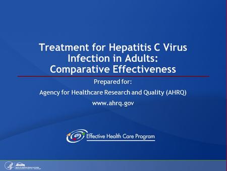 Treatment for Hepatitis C Virus Infection in Adults: Comparative Effectiveness Prepared for: Agency for Healthcare Research and Quality (AHRQ) www.ahrq.gov.