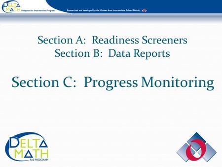 Section A: Readiness Screeners Section B: Data Reports Section C: Progress Monitoring.
