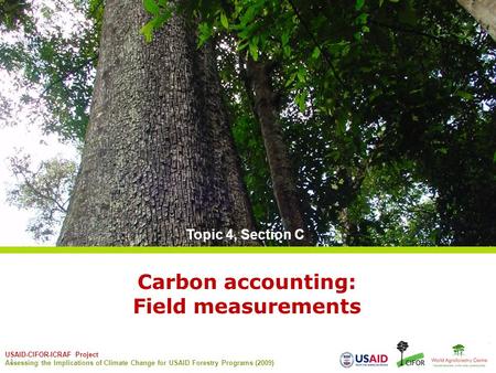 USAID-CIFOR-ICRAF Project Assessing the Implications of Climate Change for USAID Forestry Programs (2009) 1 Carbon accounting: Field measurements Topic.