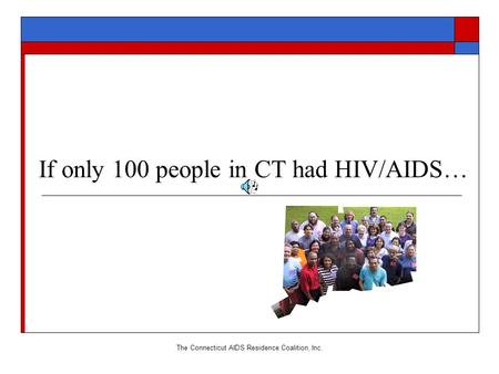 The Connecticut AIDS Residence Coalition, Inc. If only 100 people in CT had HIV/AIDS…