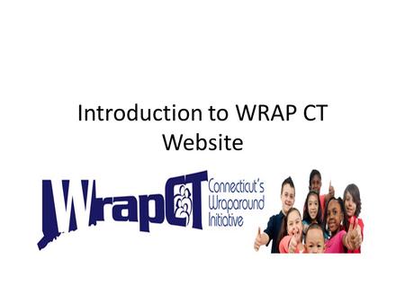 Introduction to WRAP CT Website. Welcome to the Wrap CT Web training The purpose of the WRAP CT website is to allow the 25 local Communities Collaboratives/Systems.