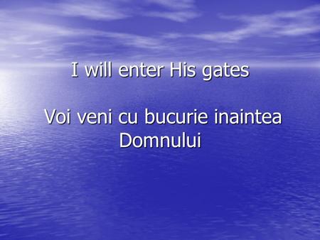 I will enter His gates Voi veni cu bucurie inaintea Domnului.