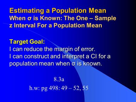 Estimating a Population Mean When σ is Known: The One – Sample z Interval For a Population Mean Target Goal: I can reduce the margin of error. I can construct.