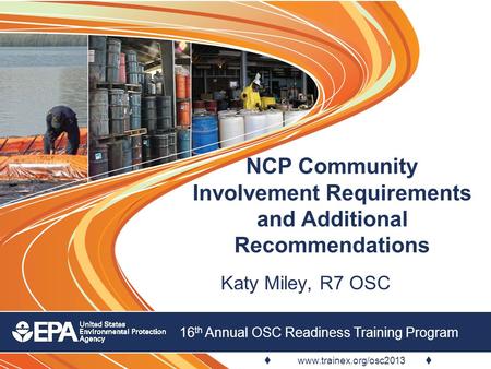  www.trainex.org/osc2013  16 th Annual OSC Readiness Training Program NCP Community Involvement Requirements and Additional Recommendations Katy Miley,