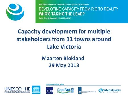 Capacity development for multiple stakeholders from 11 towns around Lake Victoria Maarten Blokland 29 May 2013.