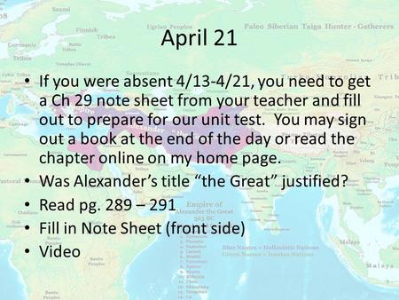 April 21 If you were absent 4/13-4/21, you need to get a Ch 29 note sheet from your teacher and fill out to prepare for our unit test. You may sign out.