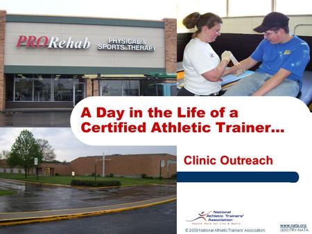 © 2009 National Athletic Trainers’ Association www.nata.org (800)TRY-NATA A Day in the Life of a Certified Athletic Trainer… Clinic Outreach.
