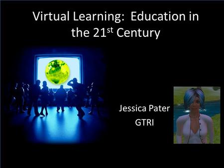 Virtual Learning: Education in the 21 st Century Jessica Pater GTRI.