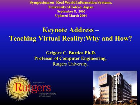 Keynote Address – Teaching Virtual Reality:Why and How? Grigore C. Burdea Ph.D. Professor of Computer Engineering, Rutgers University. Symposium on Real.