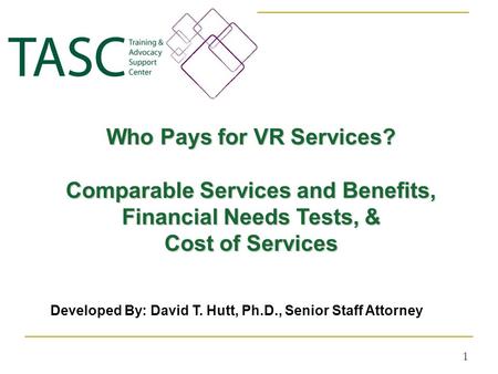 Who Pays for VR Services? Comparable Services and Benefits, Financial Needs Tests, & Cost of Services 1 Developed By: David T. Hutt, Ph.D., Senior Staff.